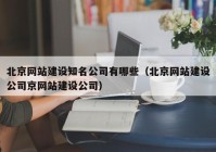 北京网站建设知名公司有哪些（北京网站建设公司京网站建设公司）