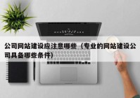 公司网站建设应注意哪些（专业的网站建设公司具备哪些条件）