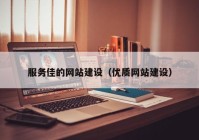 服务佳的网站建设（优质网站建设）