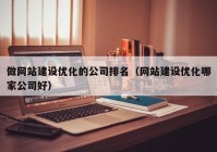 做网站建设优化的公司排名（网站建设优化哪家公司好）