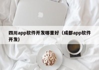 四川app软件开发哪里好（成都app软件开发）