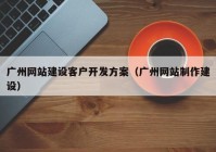 广州网站建设客户开发方案（广州网站制作建设）