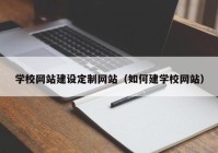 学校网站建设定制网站（如何建学校网站）