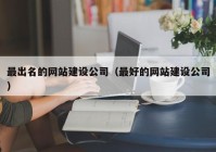 最出名的网站建设公司（最好的网站建设公司）