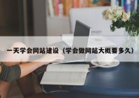 一天学会网站建设（学会做网站大概要多久）