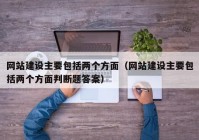 网站建设主要包括两个方面（网站建设主要包括两个方面判断题答案）