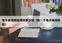 电子商务网站建设多少钱（做一个电子商务网站）