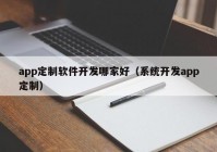 app定制软件开发哪家好（系统开发app定制）