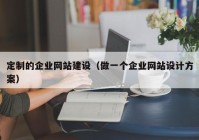 定制的企业网站建设（做一个企业网站设计方案）