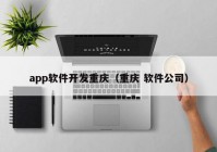 app软件开发重庆（重庆 软件公司）